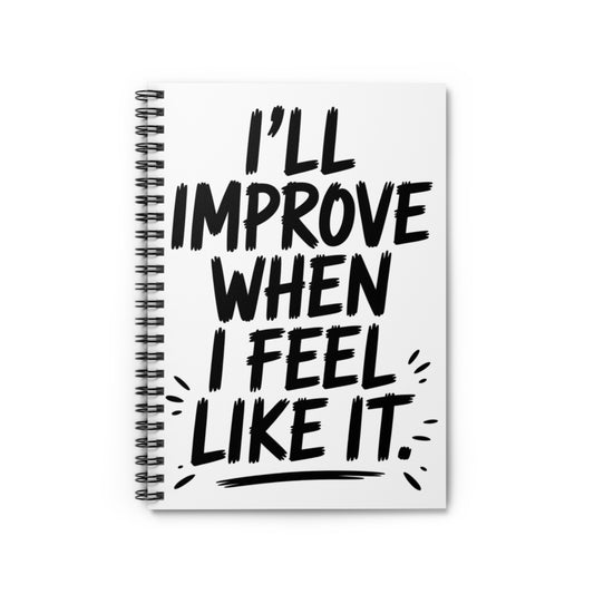 I’ll Improve When I Feel Like It Notebook | Funny Self Improvement Journal | Sarcastic Motivation Spiral NotebookRuled Line